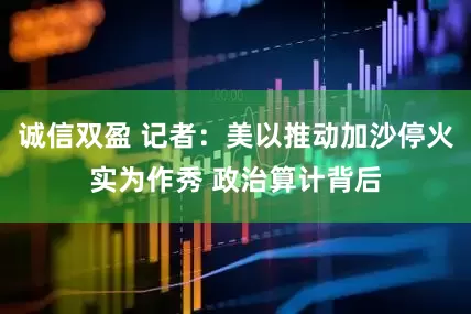 诚信双盈 记者：美以推动加沙停火实为作秀 政治算计背后