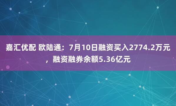 嘉汇优配 欧陆通：7月10日融资买入2774.2万元，融资融券余额5.36亿元