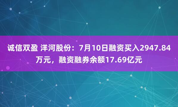诚信双盈 洋河股份:7月10日融资买入2947.84万元,融资融券余额17.69亿元