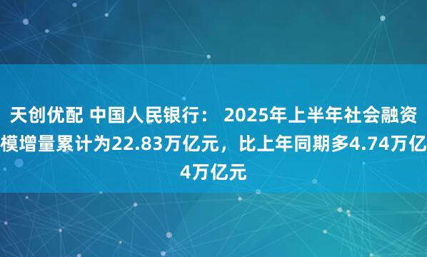 天创优配 中国人民银行： 2025年上半年社会融资规模增量累计为22.83万亿元，比上年同期多4.74万亿元