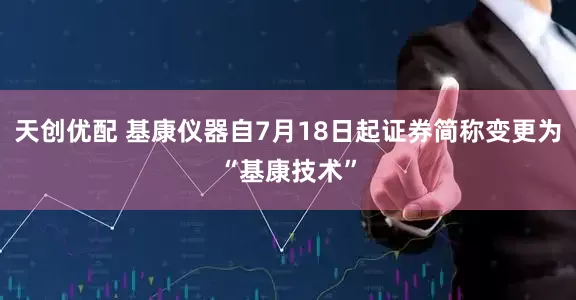 天创优配 基康仪器自7月18日起证券简称变更为“基康技术”