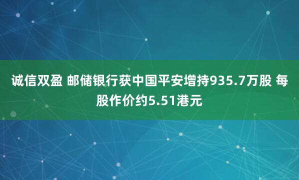 诚信双盈 邮储银行获中国平安增持935.7万股 每股作价约5.51港元