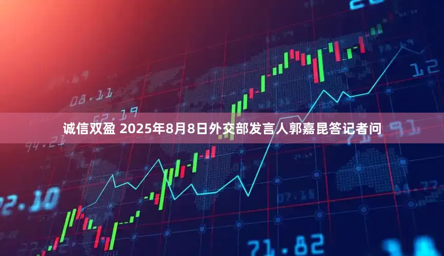 诚信双盈 2025年8月8日外交部发言人郭嘉昆答记者问