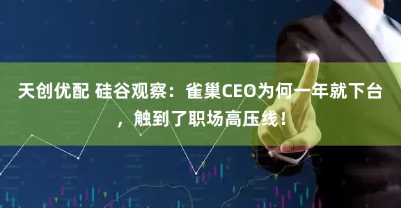 天创优配 硅谷观察：雀巢CEO为何一年就下台，触到了职场高压线！