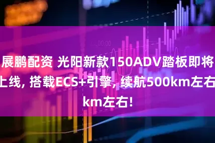 展鹏配资 光阳新款150ADV踏板即将上线, 搭载ECS+引擎, 续航500km左右!