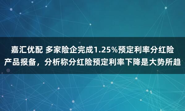 嘉汇优配 多家险企完成1.25%预定利率分红险产品报备，分析称分红险预定利率下降是大势所趋