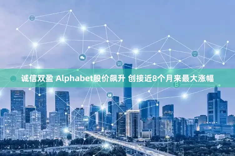 诚信双盈 Alphabet股价飙升 创接近8个月来最大涨幅